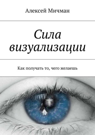 . Сила визуализации. Как получать то, чего желаешь