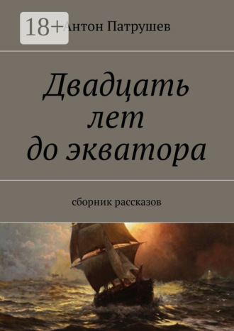 Антон Патрушев. Двадцать лет до экватора. Сборник рассказов