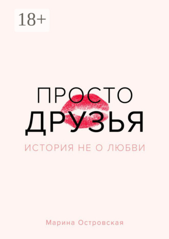 Марина Островская. Просто друзья. История не о любви