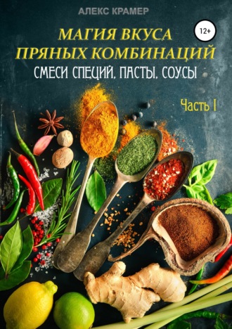 . Магия вкуса пряных комбинаций. Часть I: Смеси специй, Пасты, Соусы