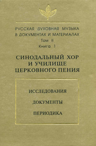 . Русская духовная музыка в документах и материалах. Том 2. Книга 1: Синодальный хор и училище церковного пения. Исследования. Документы. Периодика