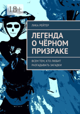 Лика Рейтер. Легенда о Чёрном призраке. Всем тем, кто любит разгадывать загадки