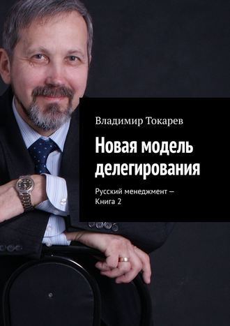 Владимир Токарев. Новая модель делегирования. Русский менеджмент – Книга 2