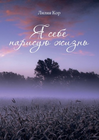 . Я себе нарисую жизнь. Сборник стихов
