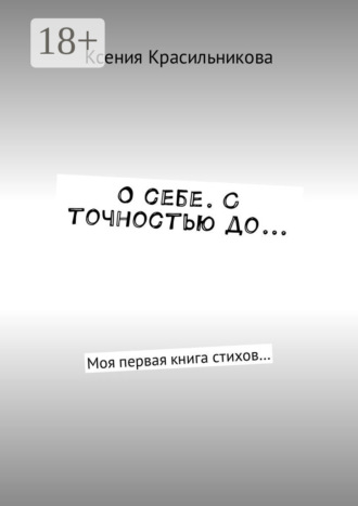 Ксения Львовна Красильникова. О себе. С точностью до… Моя первая книга стихов…