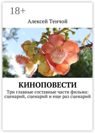 Алексей Тенчой. Киноповести. Три главные составные части фильма: сценарий, сценарий и еще раз сценарий