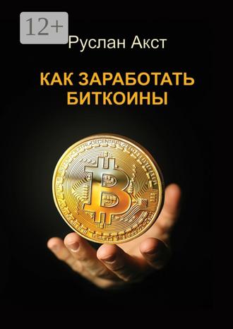 Руслан Акст. Как заработать биткоины