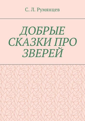 Сергей Леонидович Румянцев. Добрые сказки про зверей