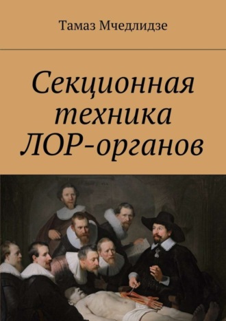 Тамаз Мчедлидзе. Секционная техника лор-органов