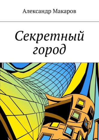 Александр Макаров. Секретный город