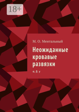Микаэль Олександрович Ментальный. Неожиданные кровавые развязки. α, β, γ