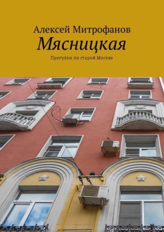 Алексей Митрофанов. Мясницкая. Прогулки по старой Москве