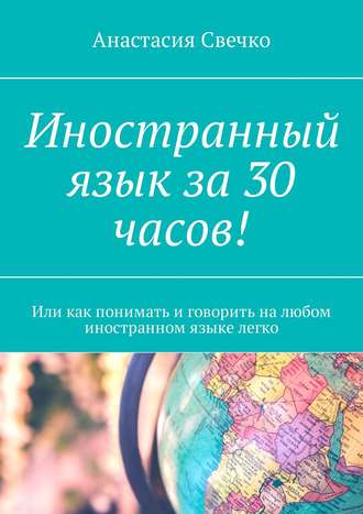 . Иностранный язык за 30 часов! Или как понимать и говорить на любом иностранном языке легко