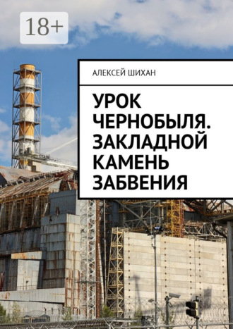 Алексей Шихан. Урок Чернобыля. Закладной камень забвения