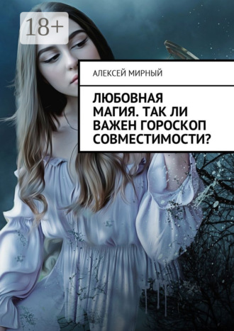 Алексей Мирный. Любовная магия. Так ли важен гороскоп совместимости?