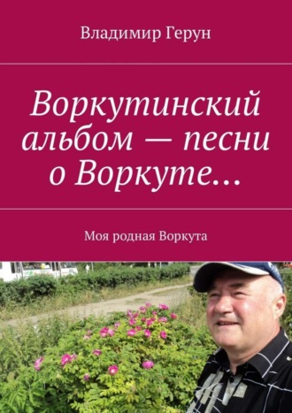 Владимир Герун. Воркутинский альбом – песни о Воркуте… Моя родная Воркута