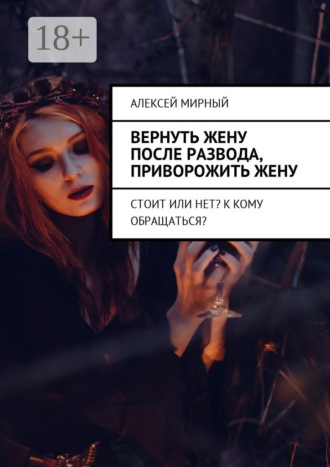 . Вернуть жену после развода, приворожить жену. Стоит или нет? К кому обращаться?