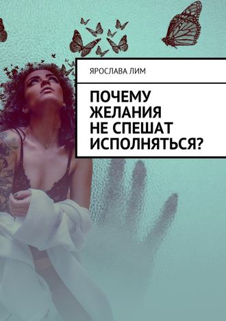 Ярослава Лим. Почему желания не спешат исполняться?