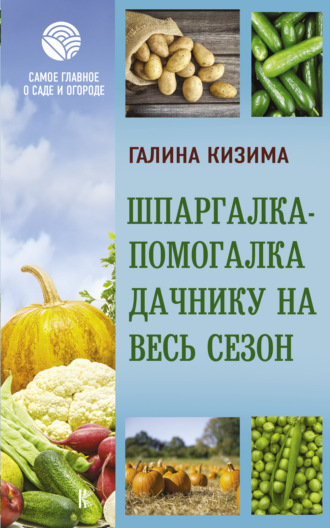 Галина Кизима. Шпаргалка-помогалка дачнику на весь сезон