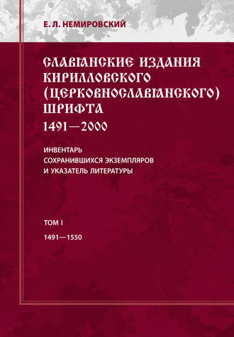 Е. Л. Немировский. Славянские издания кирилловского (церковнославянского) шрифта: 1491-2000. Инвентарь сохранившихся экземпляров и указатель литературы. Том I. 1491-1550