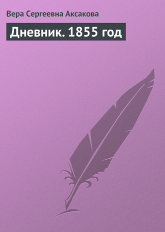 Вера Сергеевна Аксакова. Дневник. 1855 год