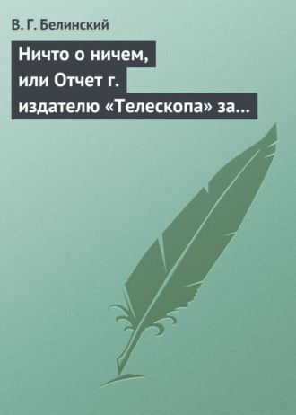 . Ничто о ничем, или Отчет г. издателю «Телескопа» за последнее полугодие (1835) русской литературы