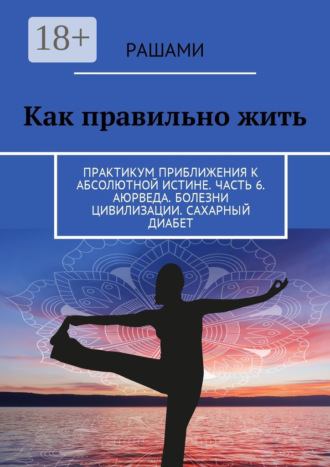 Рашами. Как правильно жить. Практикум приближения к абсолютной истине. Часть 6. Аюрведа. Болезни цивилизации. Сахарный диабет