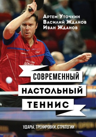 . Современный настольный теннис. Удары, тренировки, стратегии