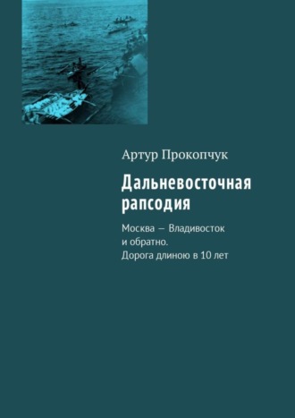 . Дальневосточная рапсодия. Москва – Владивосток и обратно. Дорога длиною в 10 лет