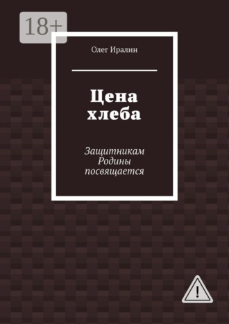 Олег Иралин. Цена хлеба. Защитникам Родины посвящается