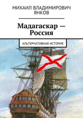 Михаил Владимирович Янков. Мадагаскар – Россия. Альтернативная история