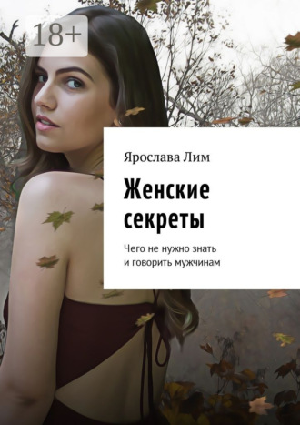 . Женские секреты. Чего не нужно знать и говорить мужчинам