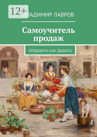 Владимир Сергеевич Лавров. Самоучитель продаж. Продавать как дышать