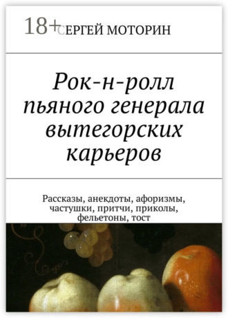 Сергей Борисович Моторин. Рок-н-ролл пьяного генерала вытегорских карьеров. Рассказы, анекдоты, афоризмы, частушки, притчи, приколы, фельетоны, тост