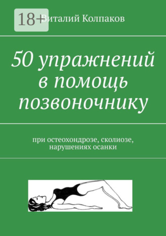 Виталий Колпаков. 50 упражнений в помощь позвоночнику. При остеохондрозе, сколиозе, нарушениях осанки