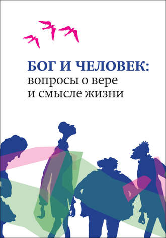 . Бог и человек. Вопросы о вере и смысле жизни