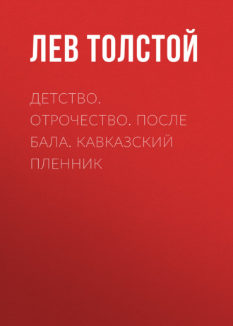 Лев Толстой. Детство. Отрочество. После бала. Кавказский пленник