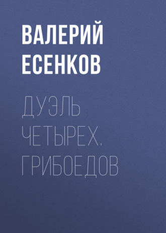 Валерий Есенков. Дуэль четырех. Грибоедов