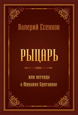 Валерий Есенков. Рыцарь, или Легенда о Михаиле Булгакове