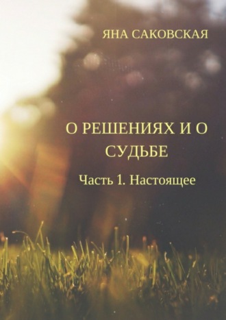 . О решениях и о судьбе. Часть 1. Настоящее