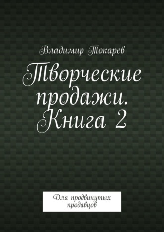 . Творческие продажи. Книга 2. Для продвинутых продавцов