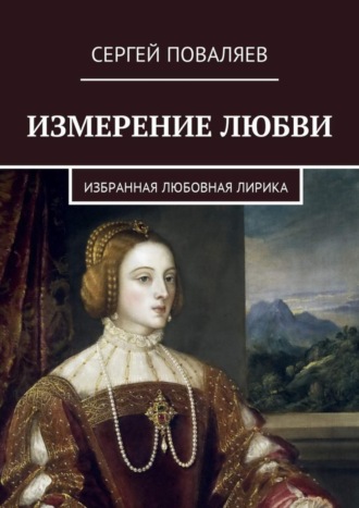 Сергей Анатольевич Поваляев. Измерение любви. Избранная любовная лирика