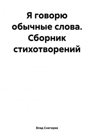 Влад Снегирев. Я говорю обычные слова. Сборник стихотворений