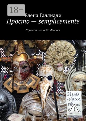 . Просто – semplicemente. Трилогия. Часть III. «Маски»