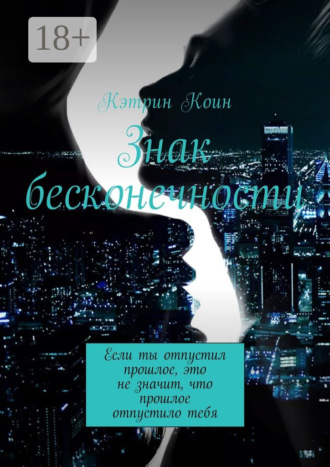 Кэтрин Коин. Знак бесконечности. Если ты отпустил прошлое, это не значит, что прошлое отпустило тебя
