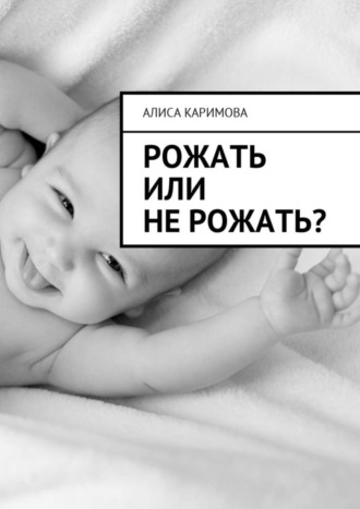 Алиса Каримова. Рожать или не рожать?