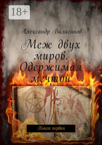 Александр Вильганов. Меж двух миров. Одержимая мечтой. Книга первая