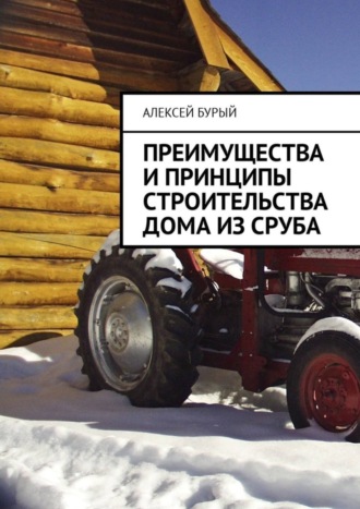 Алексей Бурый. Преимущества и принципы строительства дома из сруба