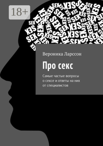 Вероника Ларссон. Про секс. Самые частые вопросы о сексе и ответы на них от специалистов