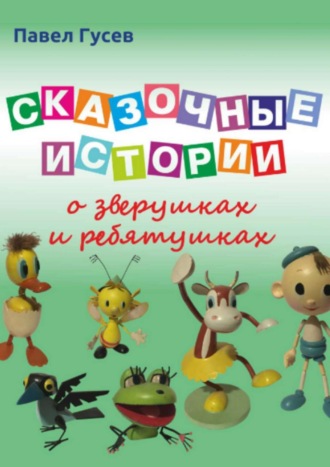 Павел Павлович Гусев. Сказочные истории о зверушках и ребятушках